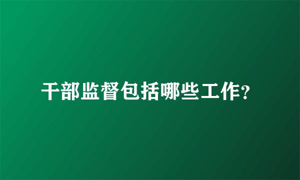 干部监督包括哪些工作？