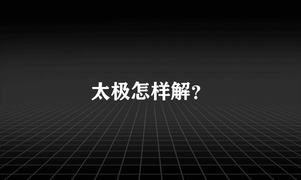 太极怎样解？
