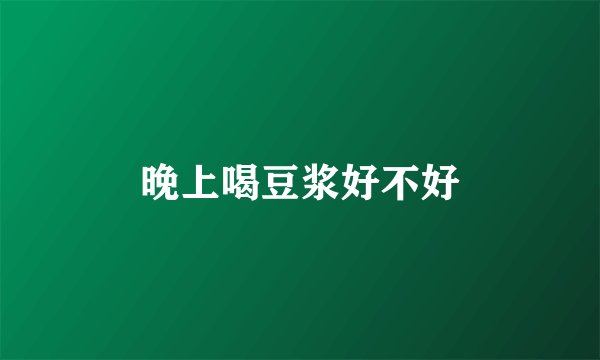 晚上喝豆浆好不好