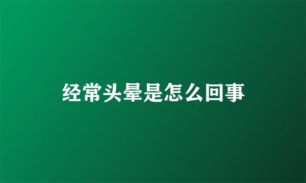 经常头晕是怎么回事