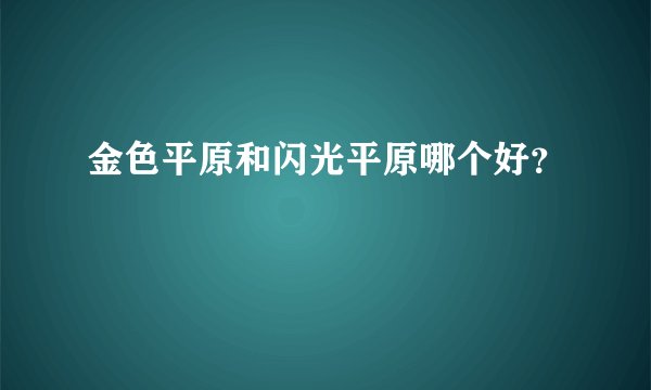 金色平原和闪光平原哪个好？