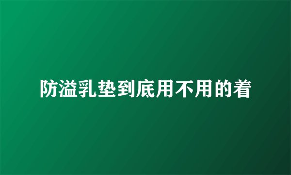 防溢乳垫到底用不用的着