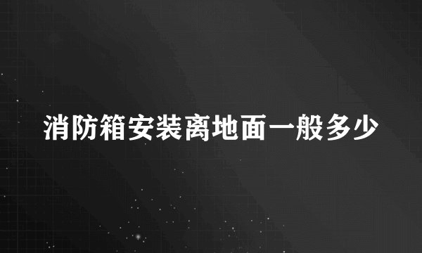 消防箱安装离地面一般多少