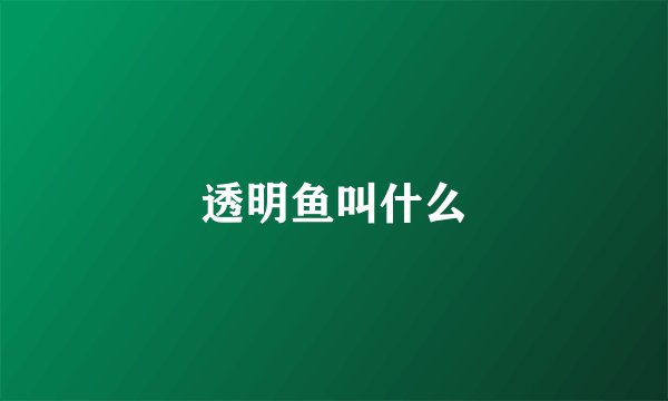 透明鱼叫什么