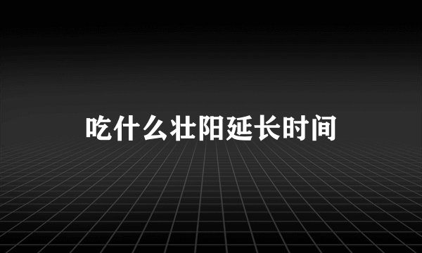 吃什么壮阳延长时间
