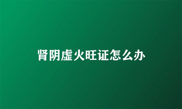 肾阴虚火旺证怎么办
