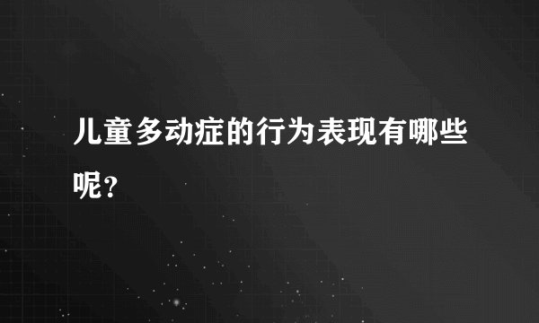 儿童多动症的行为表现有哪些呢？
