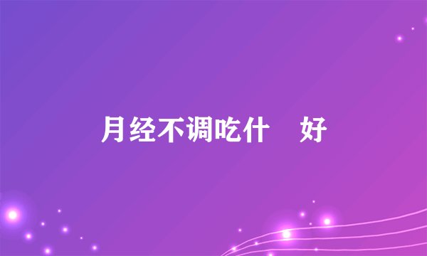 月经不调吃什麼好