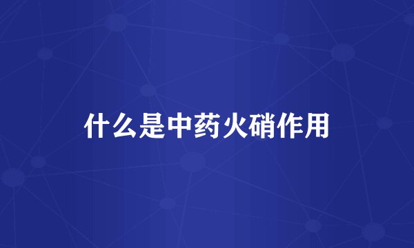 什么是中药火硝作用