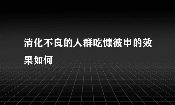 消化不良的人群吃慷彼申的效果如何