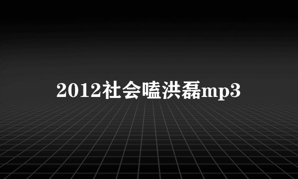 2012社会嗑洪磊mp3
