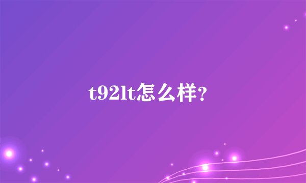 t92lt怎么样?