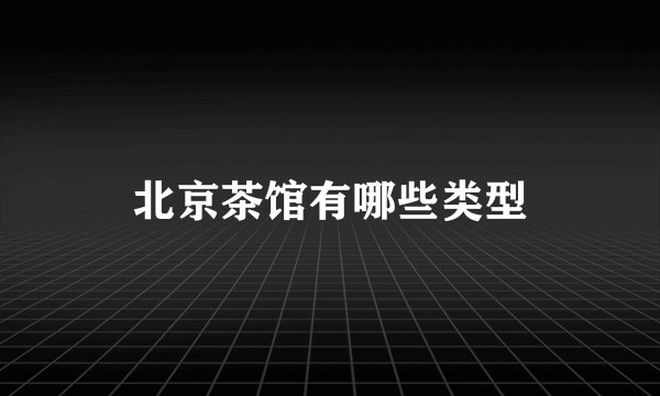 北京茶馆有哪些类型