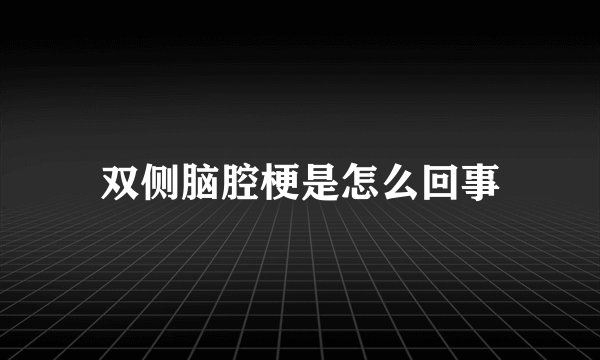 双侧脑腔梗是怎么回事