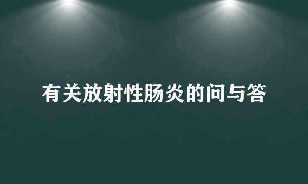 有关放射性肠炎的问与答