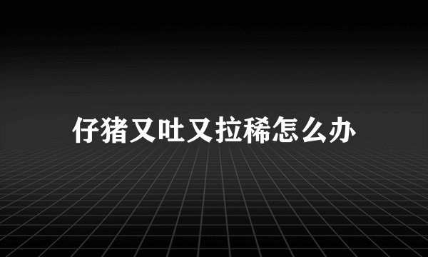仔猪又吐又拉稀怎么办
