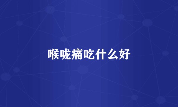 喉咙痛吃什么好