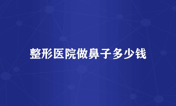整形医院做鼻子多少钱