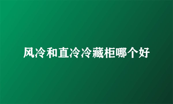 风冷和直冷冷藏柜哪个好