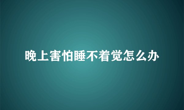 晚上害怕睡不着觉怎么办