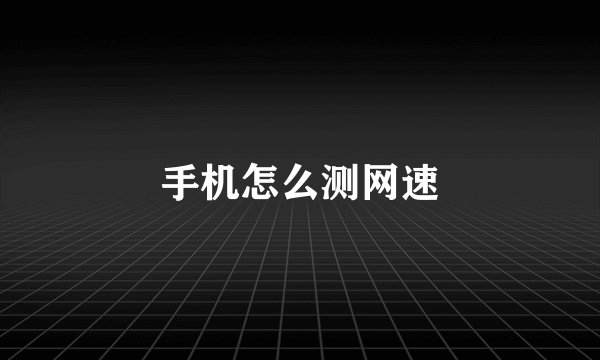 手机怎么测网速