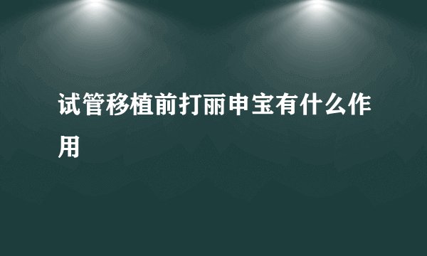 试管移植前打丽申宝有什么作用