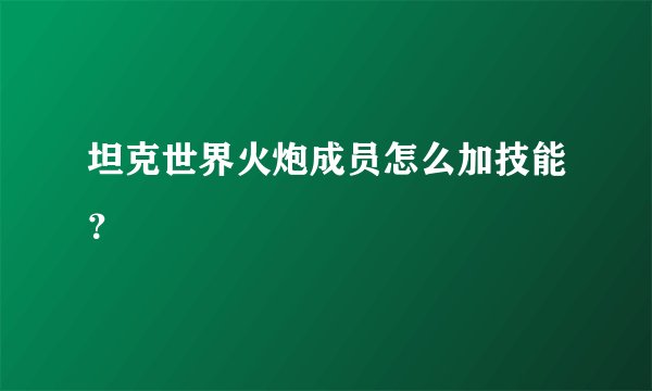 坦克世界火炮成员怎么加技能?
