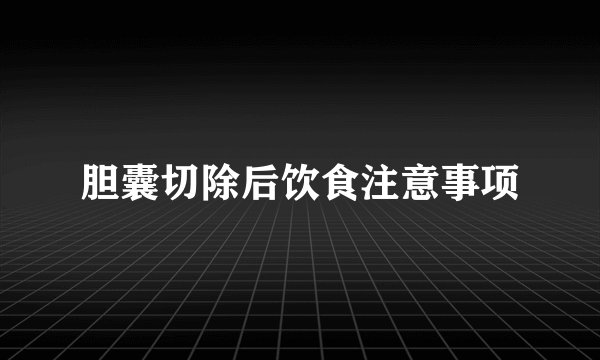 胆囊切除后饮食注意事项