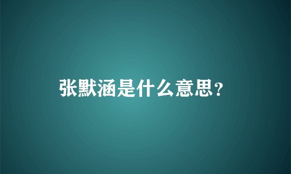 张默涵是什么意思？
