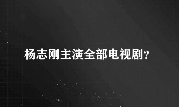 杨志刚主演全部电视剧？