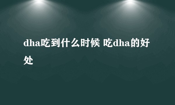 dha吃到什么时候 吃dha的好处