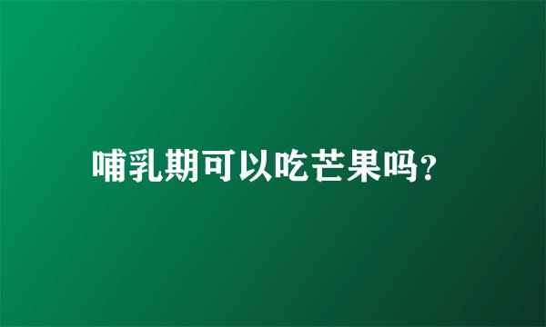 哺乳期可以吃芒果吗？