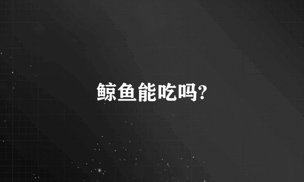 鲸鱼能吃吗?