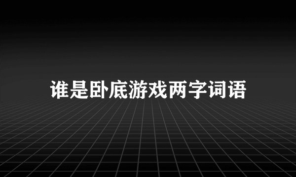 谁是卧底游戏两字词语