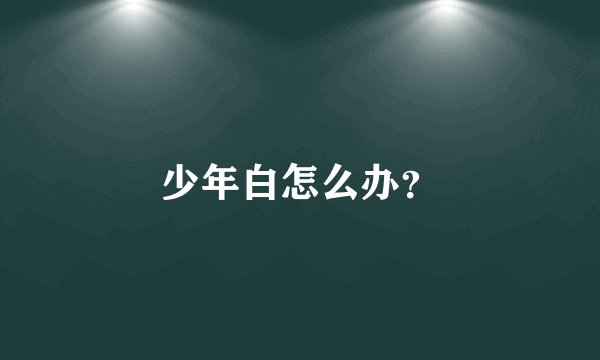 少年白怎么办？