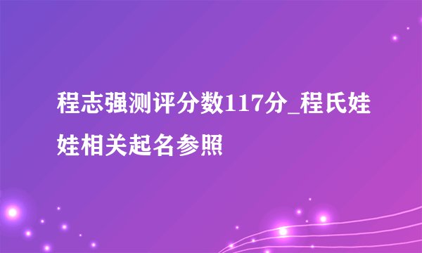 程志强测评分数117分_程氏娃娃相关起名参照