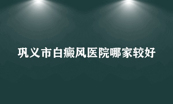 巩义市白癜风医院哪家较好