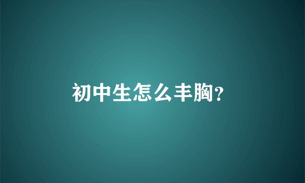初中生怎么丰胸？