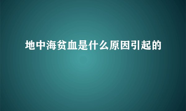 地中海贫血是什么原因引起的