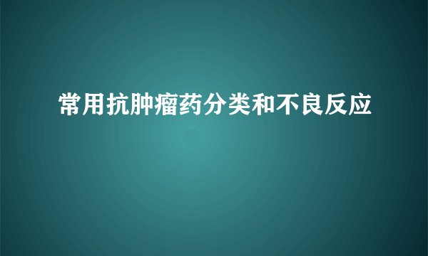 常用抗肿瘤药分类和不良反应