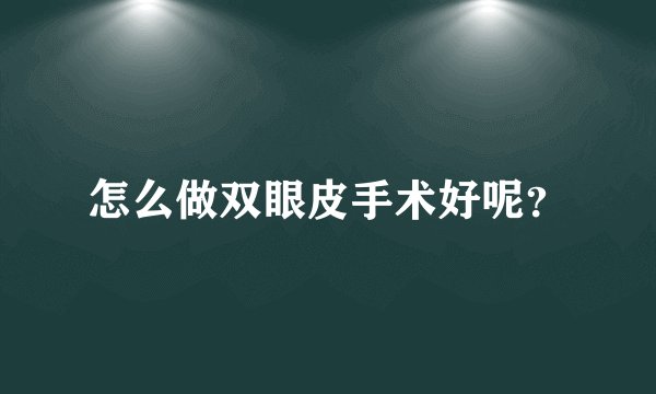怎么做双眼皮手术好呢？