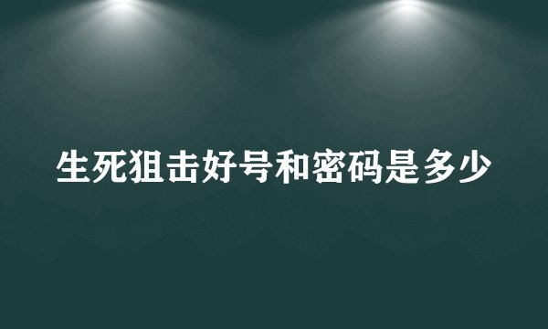 生死狙击好号和密码是多少