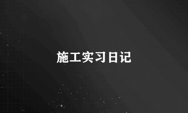 施工实习日记