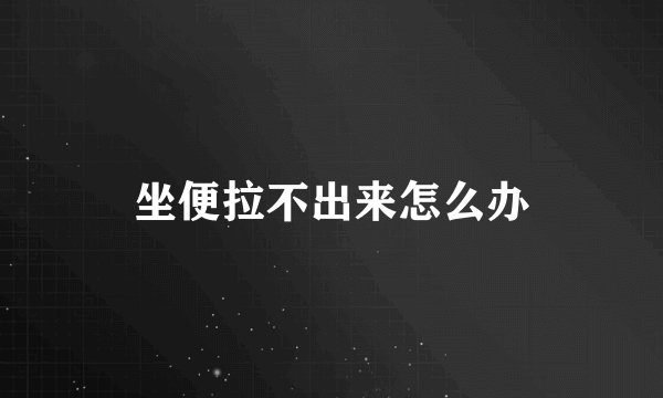 坐便拉不出来怎么办
