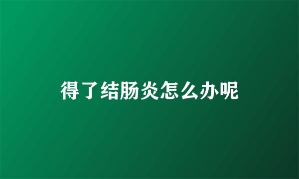 得了结肠炎怎么办呢