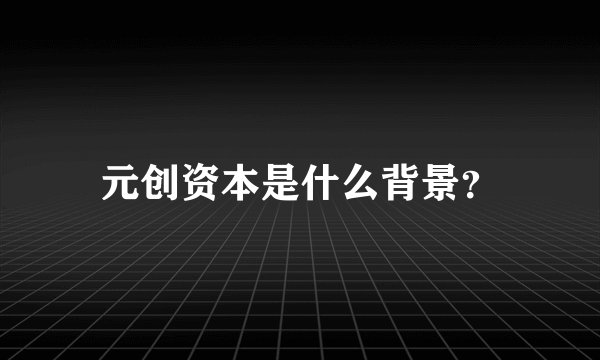 元创资本是什么背景？