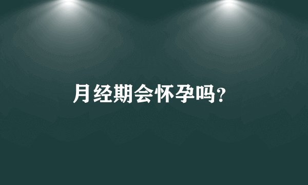 月经期会怀孕吗？