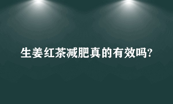 生姜红茶减肥真的有效吗?
