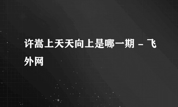 许嵩上天天向上是哪一期 - 飞外网