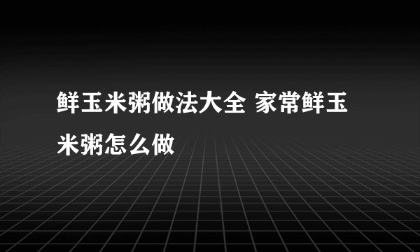 鲜玉米粥做法大全 家常鲜玉米粥怎么做